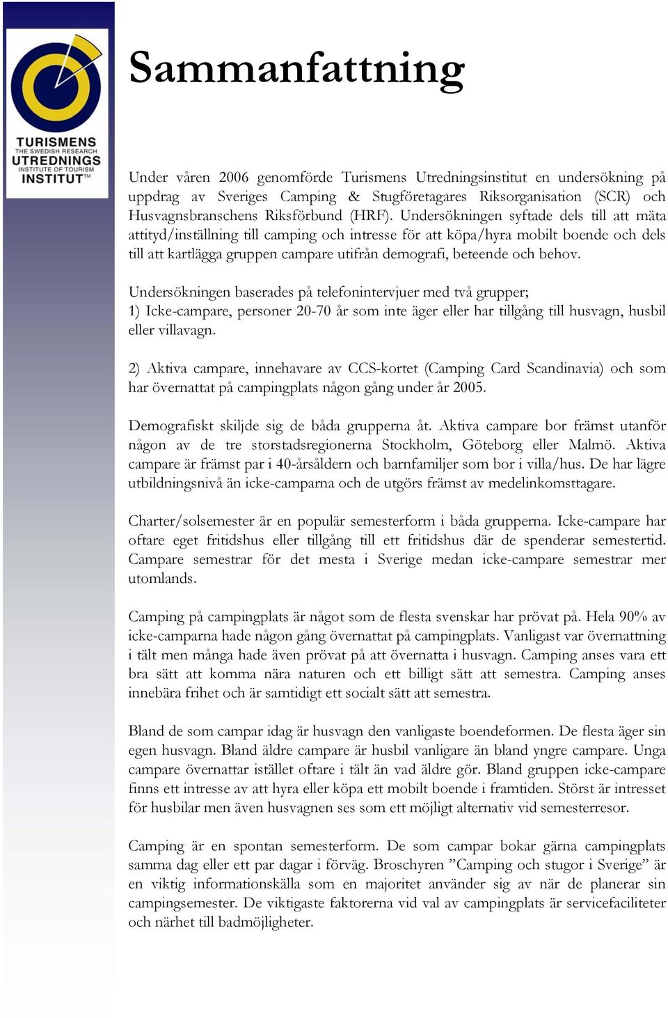 Undersökningen syftade dels till att mäta attityd/inställning till camping och intresse för att köpa/hyra mobilt boende och dels till att kartlägga gruppen campare utifrån demografi, beteende och
