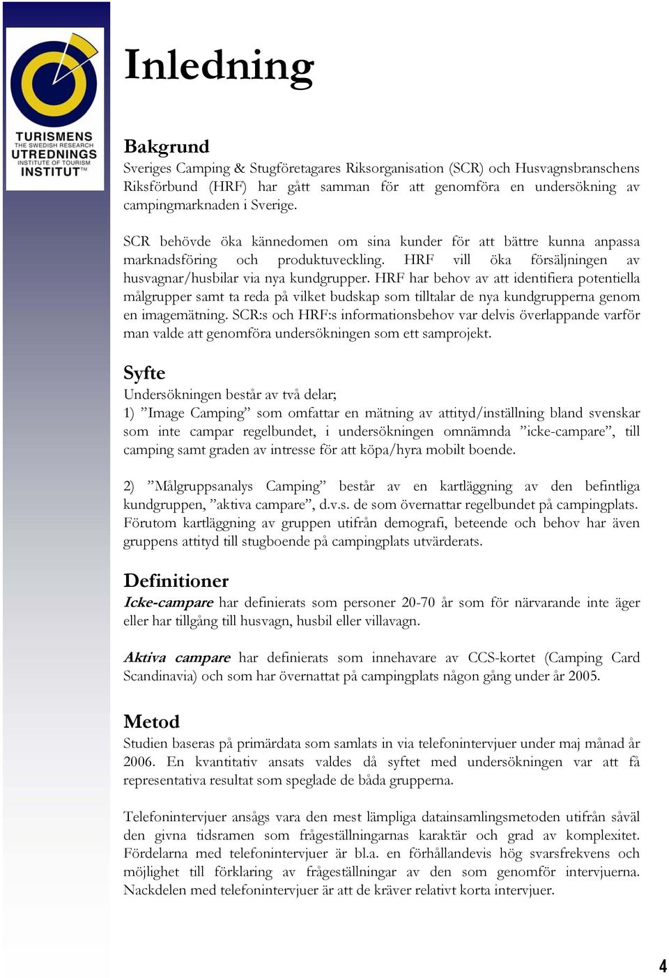 HRF har behov av att identifiera potentiella målgrupper samt ta reda på vilket budskap som tilltalar de nya kundgrupperna genom en imagemätning.