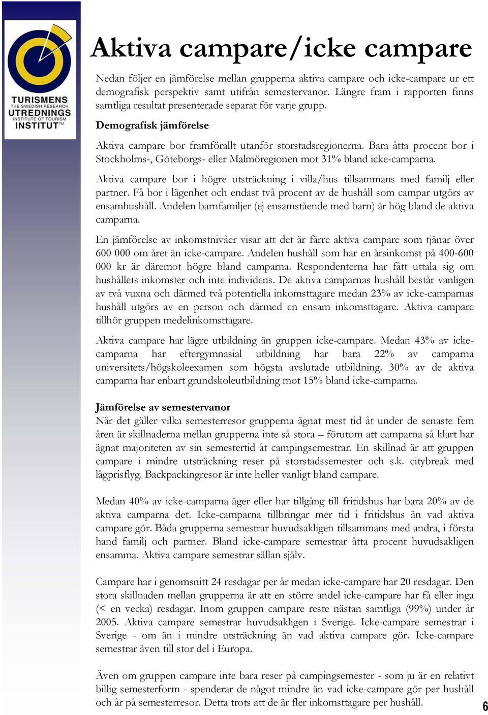 Bara åtta procent bor i Stockholms-, Göteborgs- eller Malmöregionen mot 31% bland icke-camparna. Aktiva campare bor i högre utsträckning i villa/hus tillsammans med familj eller partner.
