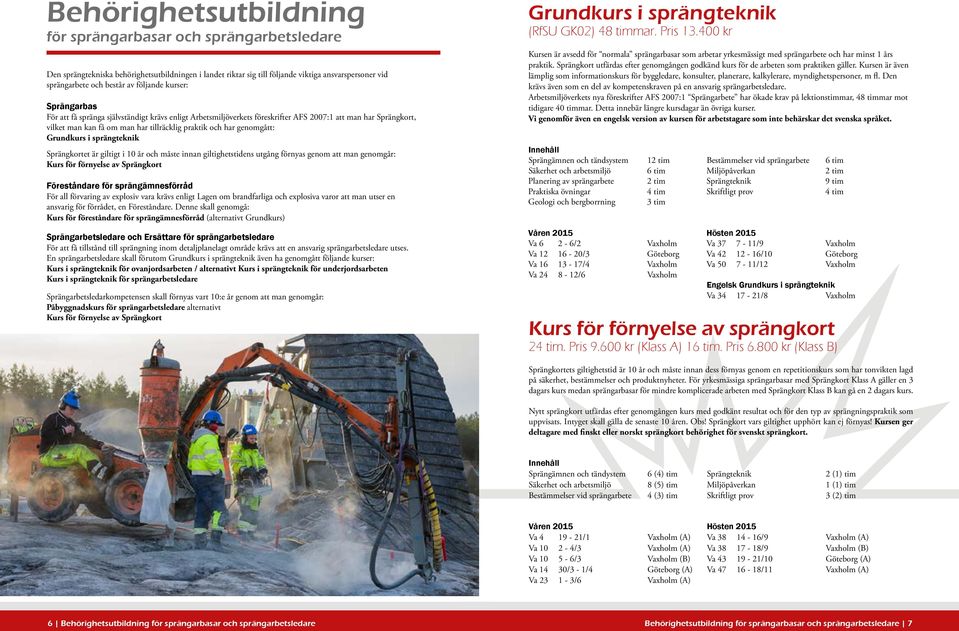 genomgått: Grundkurs i sprängteknik Sprängkortet är giltigt i 10 år och måste innan giltighetstidens utgång förnyas genom att man genomgår: Kurs för förnyelse av Sprängkort Föreståndare för