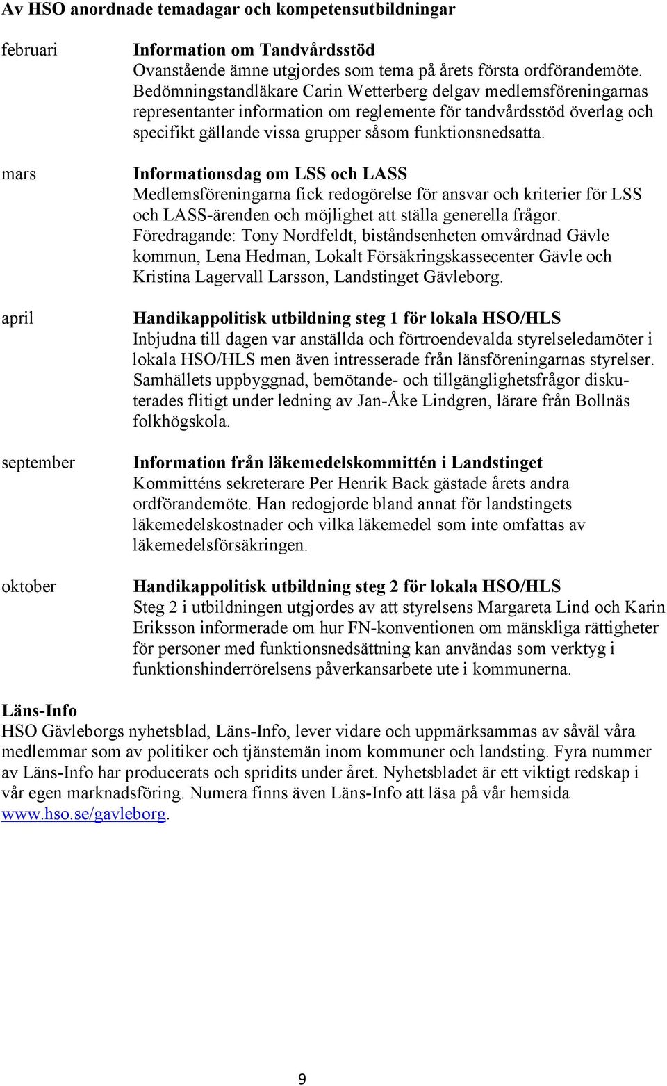 Informationsdag om LSS och LASS Medlemsföreningarna fick redogörelse för ansvar och kriterier för LSS och LASS-ärenden och möjlighet att ställa generella frågor.