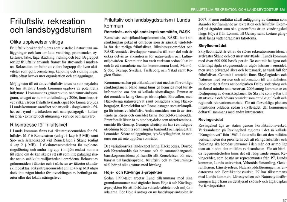 Rekreation omfattar ett vidare begrepp där även aktiviteter som golf, orientering, kanoting och ridning ingår, vilka oftast kräver mer organisation och anläggningar.