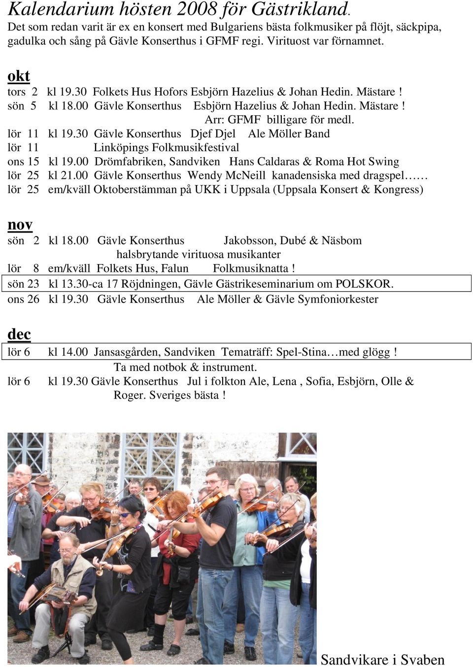 lör 11 kl 19.30 Gävle Konserthus Djef Djel Ale Möller Band lör 11 Linköpings Folkmusikfestival ons 15 kl 19.00 Drömfabriken, Sandviken Hans Caldaras & Roma Hot Swing lör 25 kl 21.
