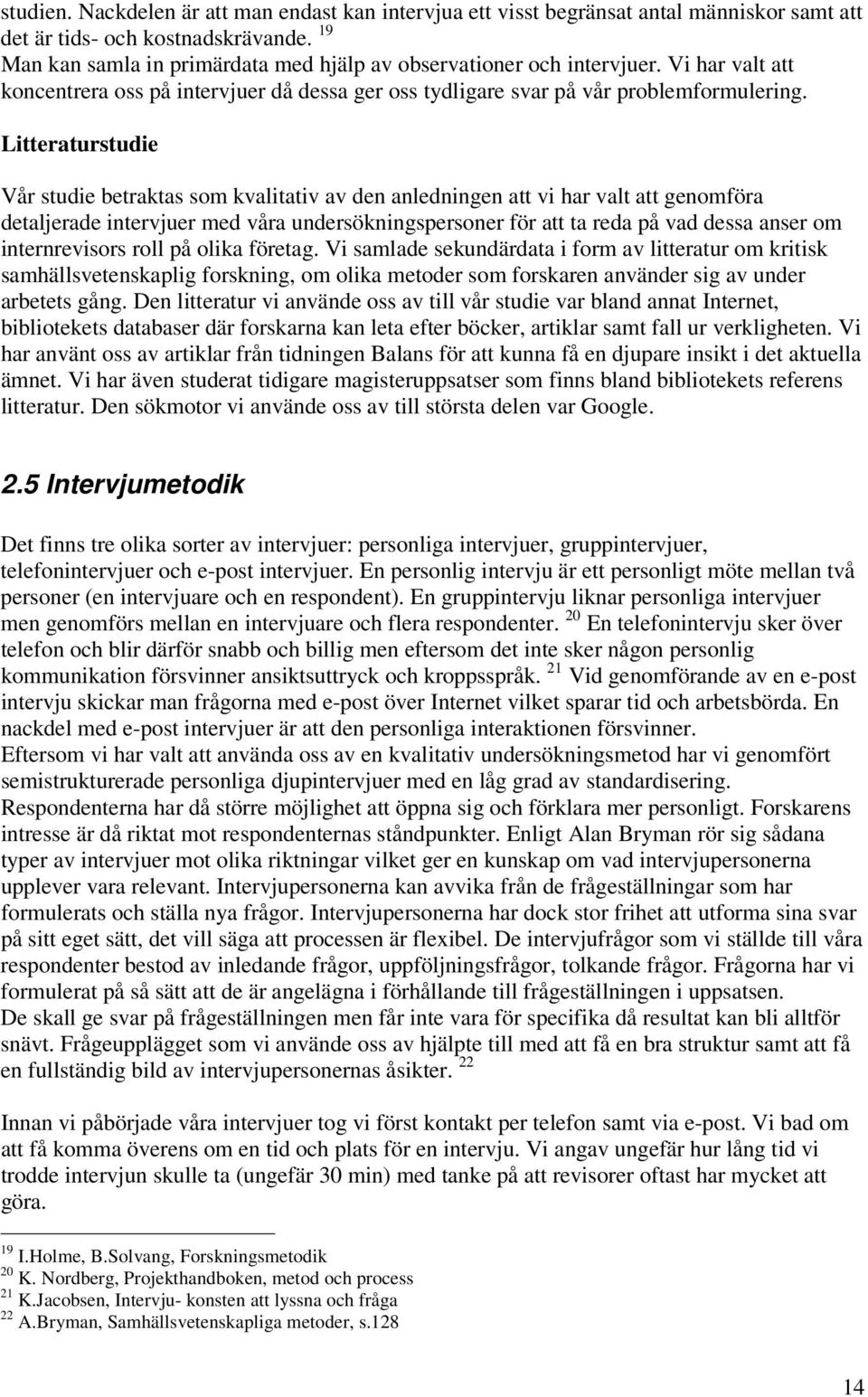 Litteraturstudie Vår studie betraktas som kvalitativ av den anledningen att vi har valt att genomföra detaljerade intervjuer med våra undersökningspersoner för att ta reda på vad dessa anser om