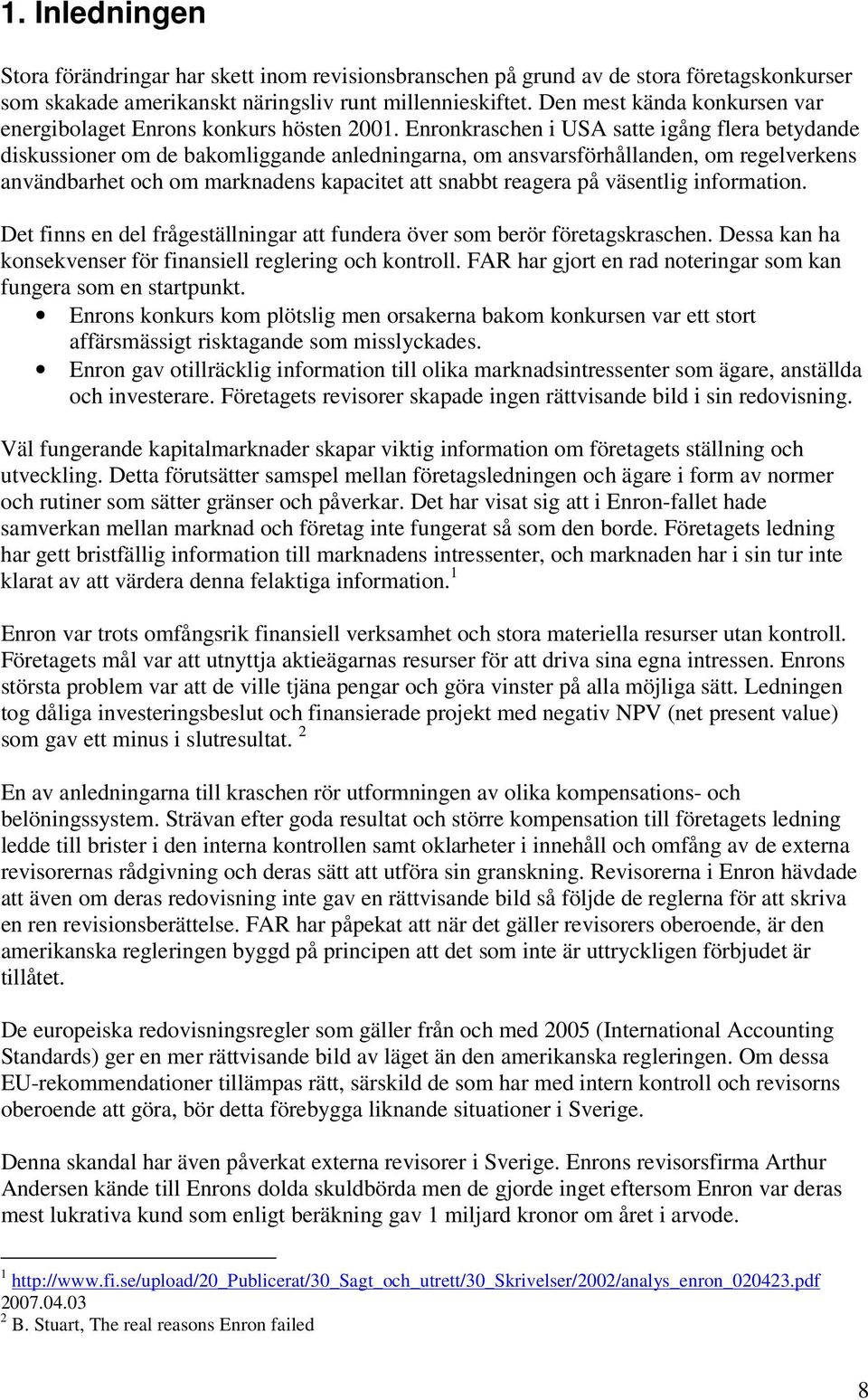 Enronkraschen i USA satte igång flera betydande diskussioner om de bakomliggande anledningarna, om ansvarsförhållanden, om regelverkens användbarhet och om marknadens kapacitet att snabbt reagera på
