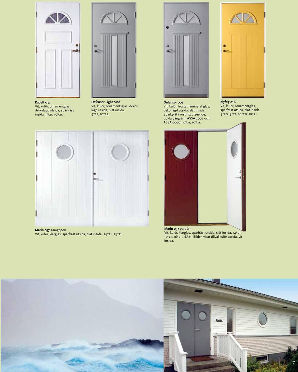 9*21, 10*21. Klyftig 016 Vit, kulör, ornamentglas, spårfräst utsida, slät insida 9*20, 9*21, 10*20, 10*21.