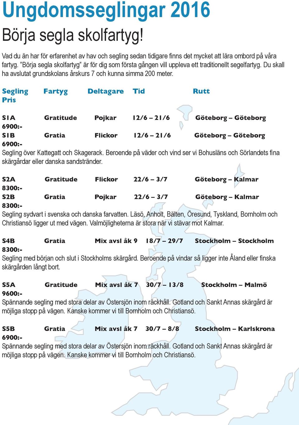 Segling Fartyg Deltagare Tid Rutt S1A Gratitude Pojkar 12/6 21/6 Göteborg Göteborg S1B Gratia Flickor 12/6 21/6 Göteborg Göteborg Segling över Kattegatt och Skagerack.