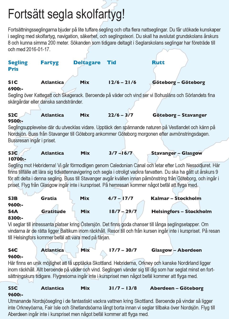 Sökanden som tidigare deltagit i Seglarskolans seglingar har företräde till och med 2016-01-17.