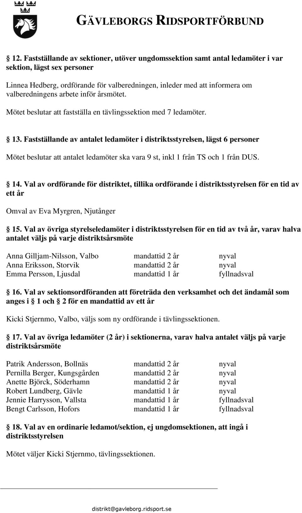 Fastställande av antalet ledamöter i distriktsstyrelsen, lägst 6 personer Mötet beslutar att antalet ledamöter ska vara 9 st, inkl 1 från TS och 1 från DUS. 14.