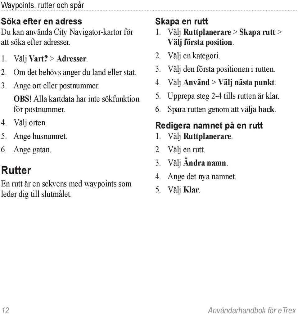 Rutter En rutt är en sekvens med waypoints som leder dig till slutmålet. Skapa en rutt 1. Välj Ruttplanerare > Skapa rutt > Välj första position. 2. Välj en kategori. 3.