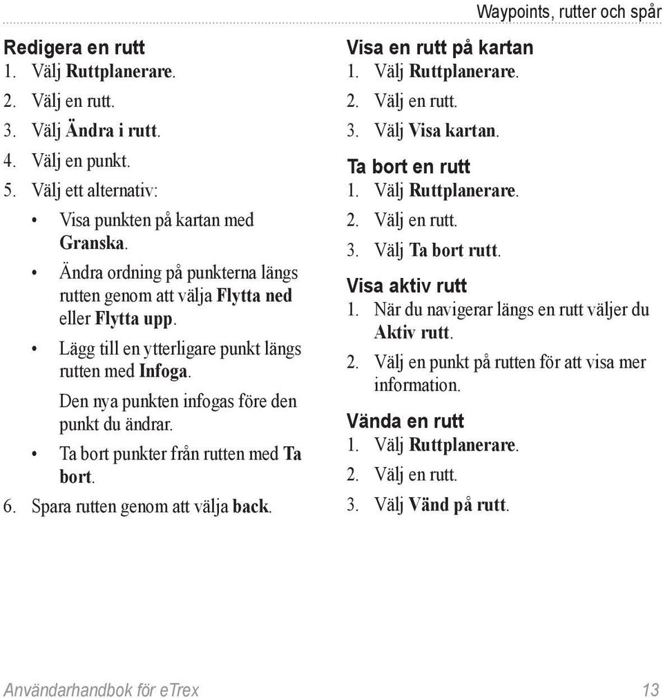 Ta bort punkter från rutten med Ta bort. 6. Spara rutten genom att välja back. Visa en rutt på kartan 1. Välj Ruttplanerare. 2. Välj en rutt. 3. Välj Visa kartan. Ta bort en rutt 1.