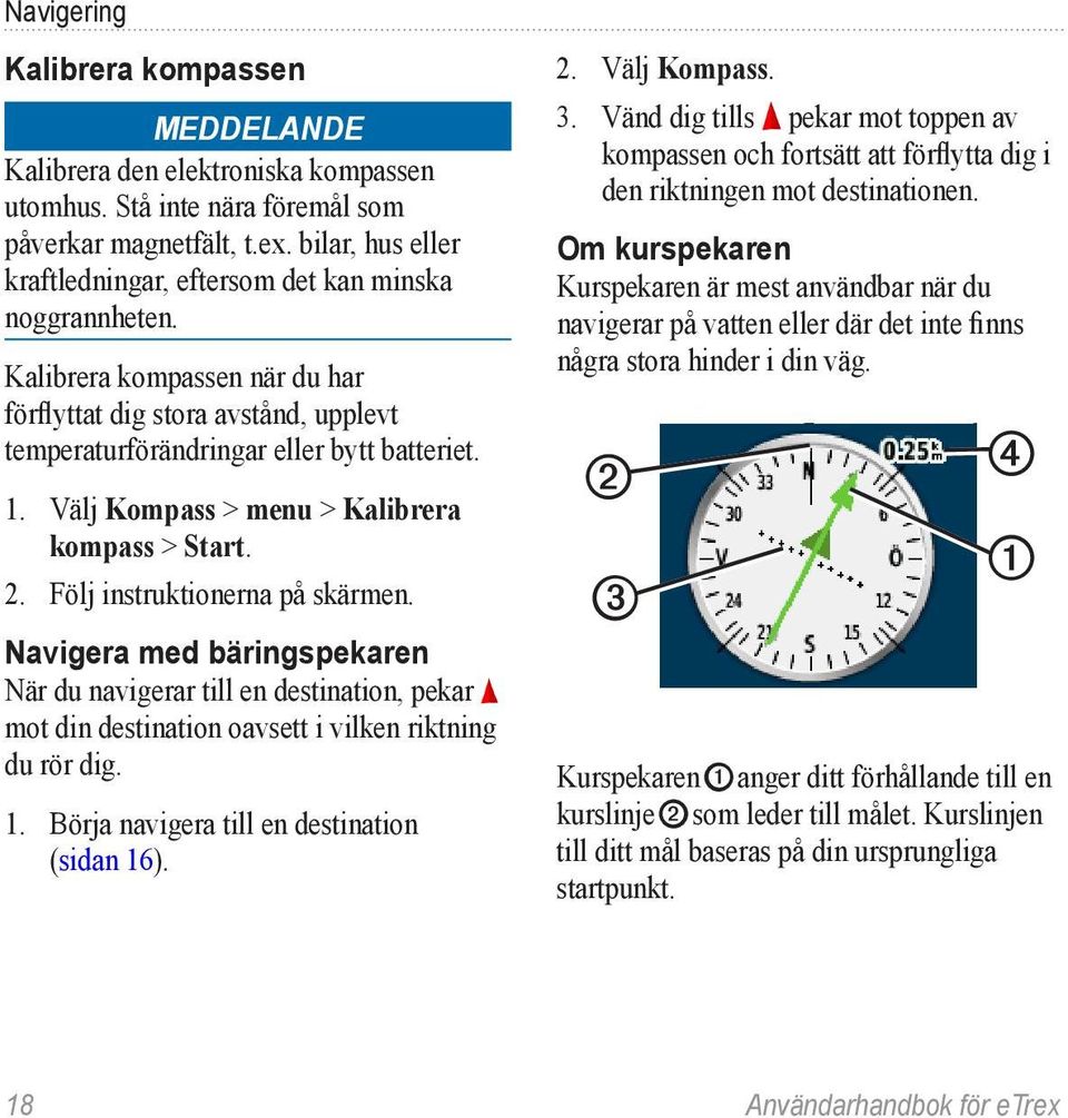 Välj Kompass > menu > Kalibrera kompass > Start. 2. Följ instruktionerna på skärmen.
