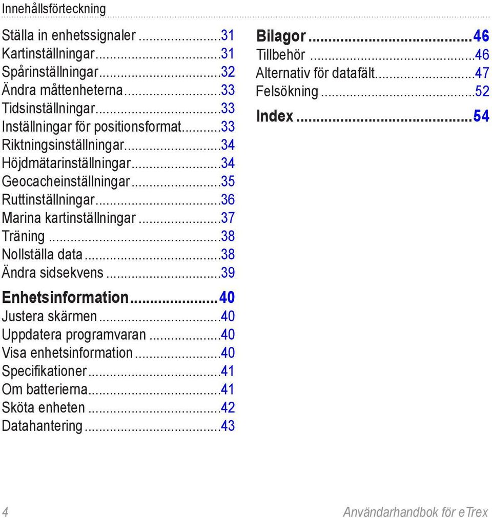 ..36 Marina kartinställningar...37 Träning...38 Nollställa data...38 Ändra sidsekvens...39 Enhetsinformation...40 Justera skärmen...40 Uppdatera programvaran.