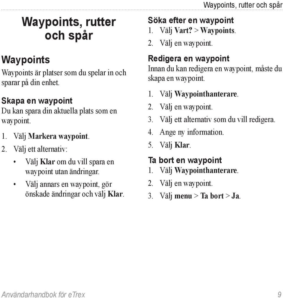 Välj en waypoint. Waypoints, rutter och spår Redigera en waypoint Innan du kan redigera en waypoint, måste du skapa en waypoint. 1. Välj Waypointhanterare. 2. Välj en waypoint. 3.