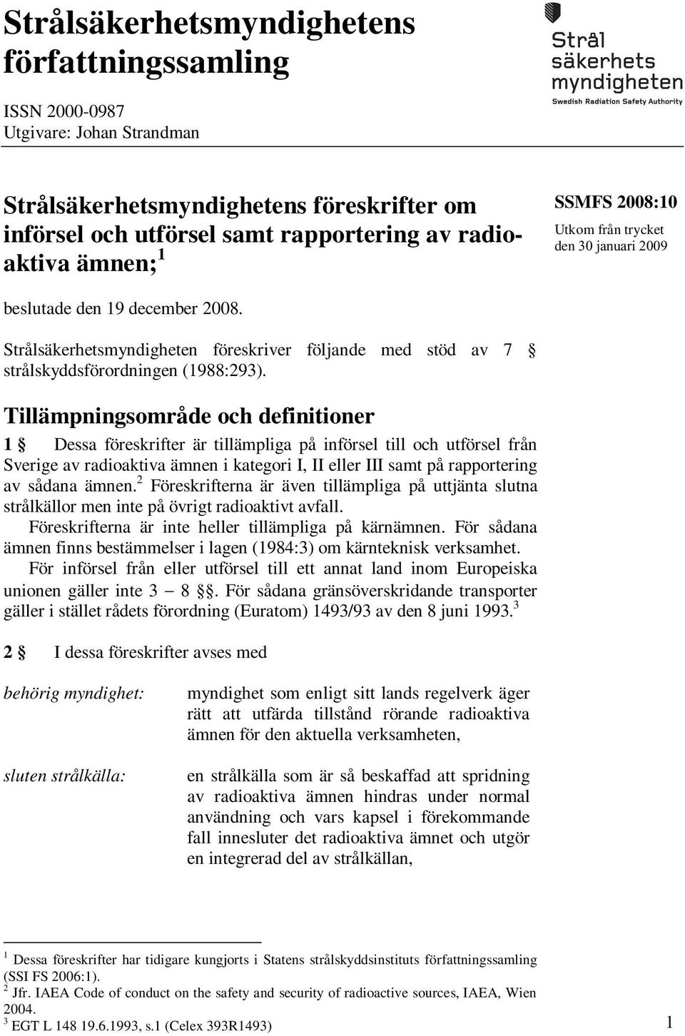 Tillämpningsområde och definitioner 1 Dessa föreskrifter är tillämpliga på införsel till och utförsel från Sverige av radioaktiva ämnen i kategori I, II eller III samt på rapportering av sådana ämnen.