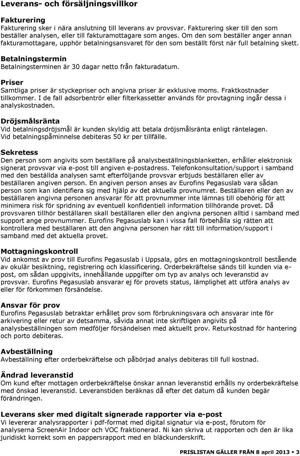 Betalningstermin Betalningsterminen är 30 dagar netto från fakturadatum. Priser Samtliga priser är styckepriser och angivna priser är exklusive moms. Fraktkostnader tillkommer.