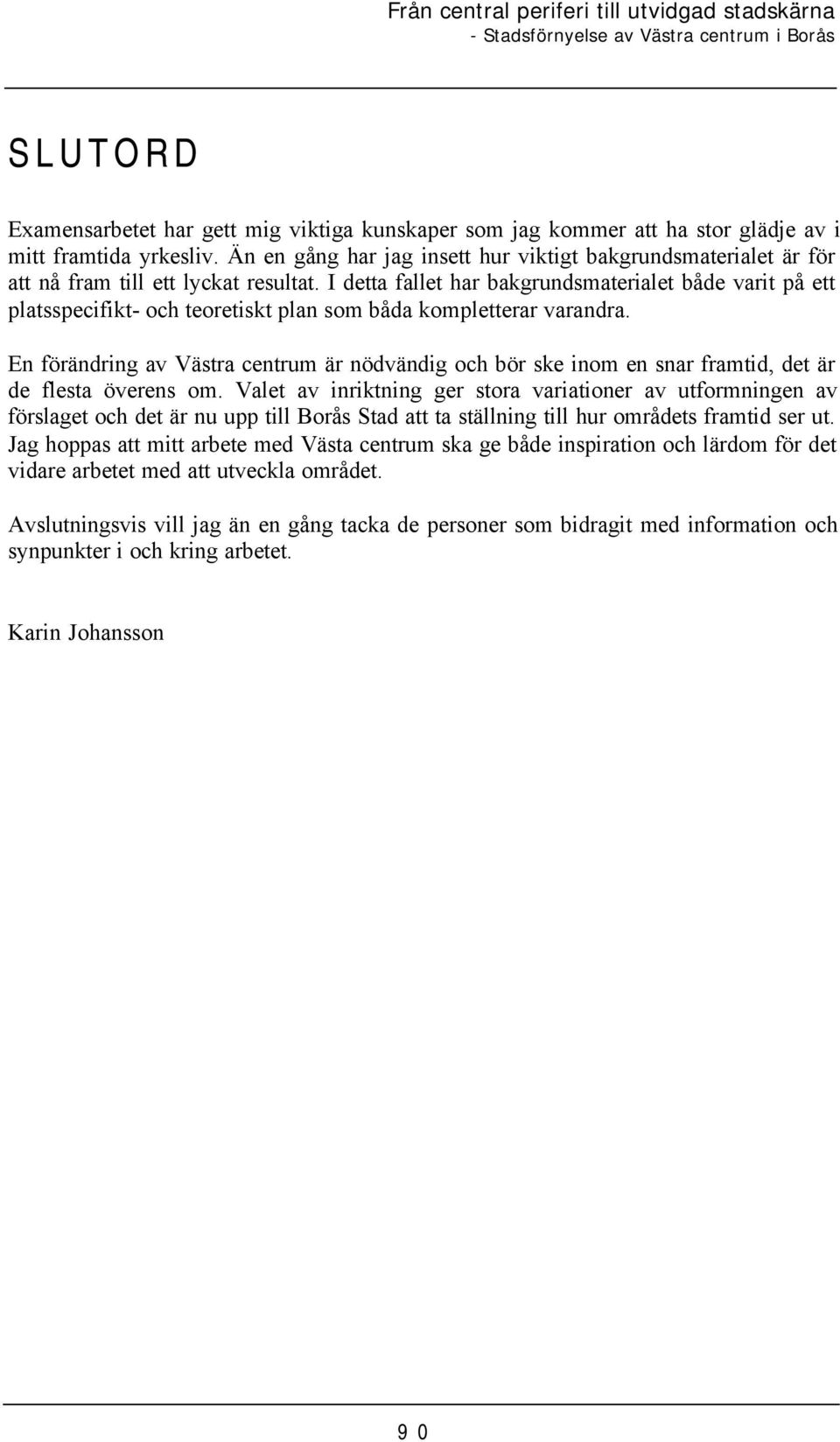 I detta fallet har bakgrundsmaterialet både varit på ett platsspecifikt- och teoretiskt plan som båda kompletterar varandra.