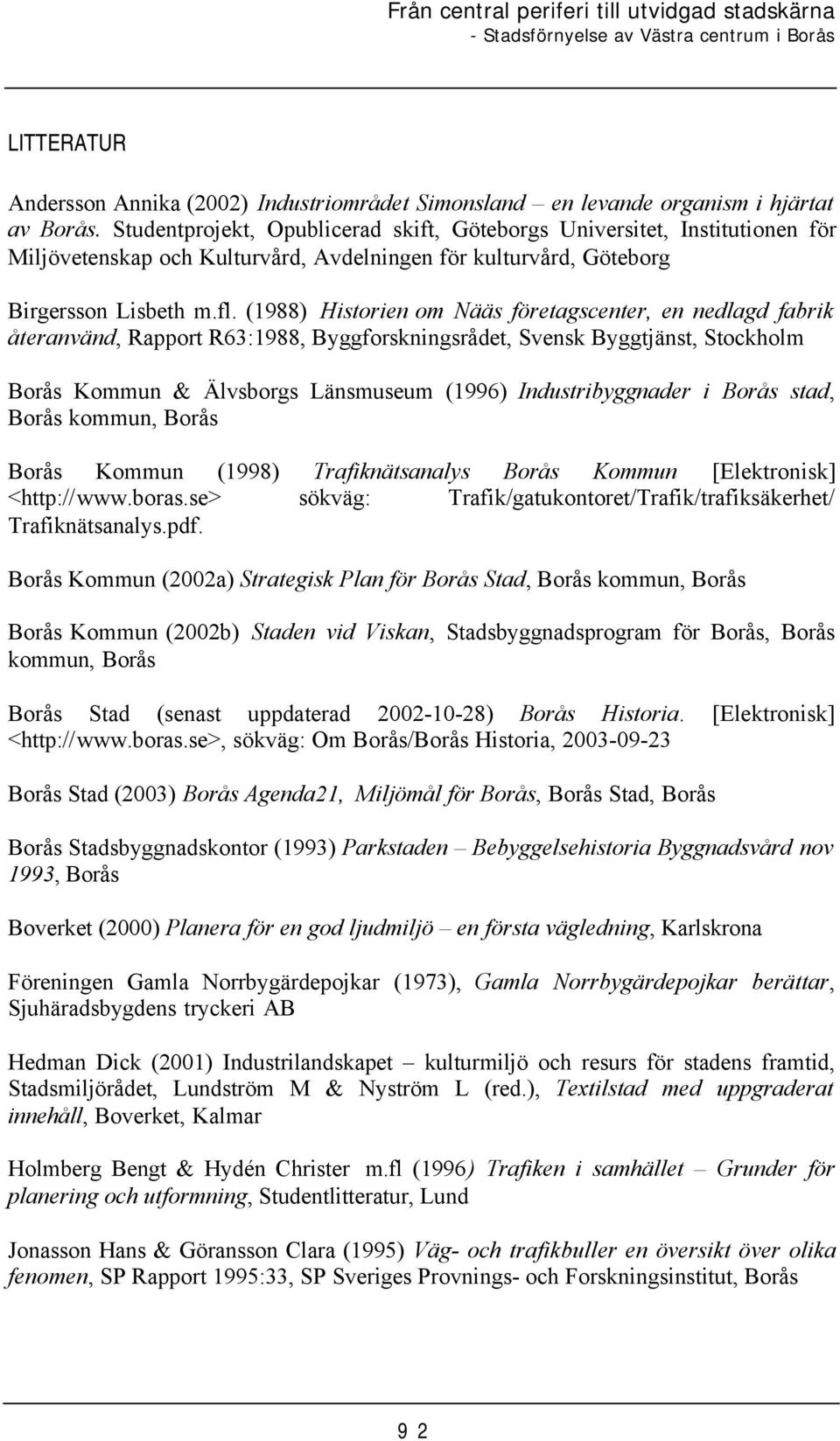 (1988) Historien om Nääs företagscenter, en nedlagd fabrik återanvänd, Rapport R63:1988, Byggforskningsrådet, Svensk Byggtjänst, Stockholm Borås Kommun & Älvsborgs Länsmuseum (1996) Industribyggnader
