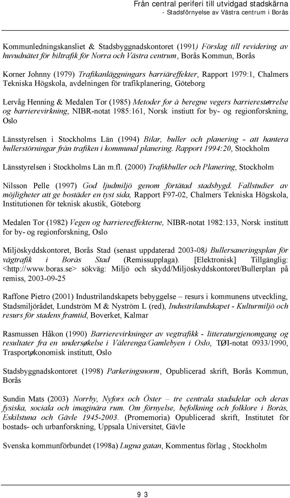 barrierevirkning, NIBR-notat 1985:161, Norsk instiutt for by- og regionforskning, Oslo Länsstyrelsen i Stockholms Län (1994) Bilar, buller och planering - att hantera bullerstörningar från trafiken i
