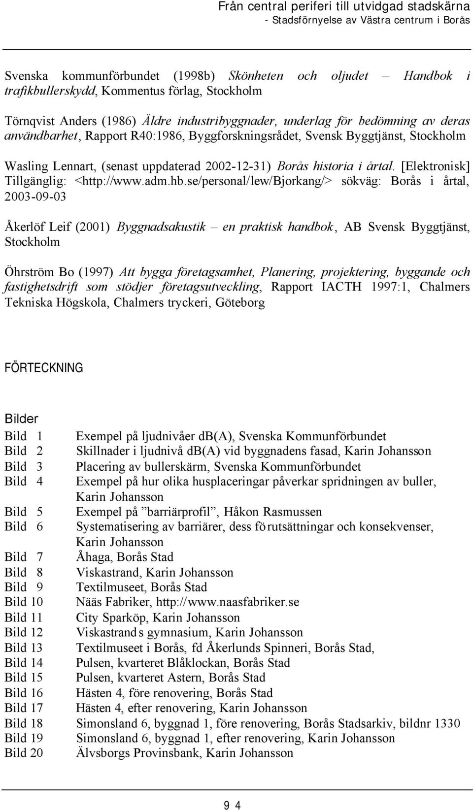 se/personal/lew/bjorkang/> sökväg: Borås i årtal, 2003-09-03 Åkerlöf Leif (2001) Byggnadsakustik en praktisk handbok, AB Svensk Byggtjänst, Stockholm Öhrström Bo (1997) Att bygga företagsamhet,