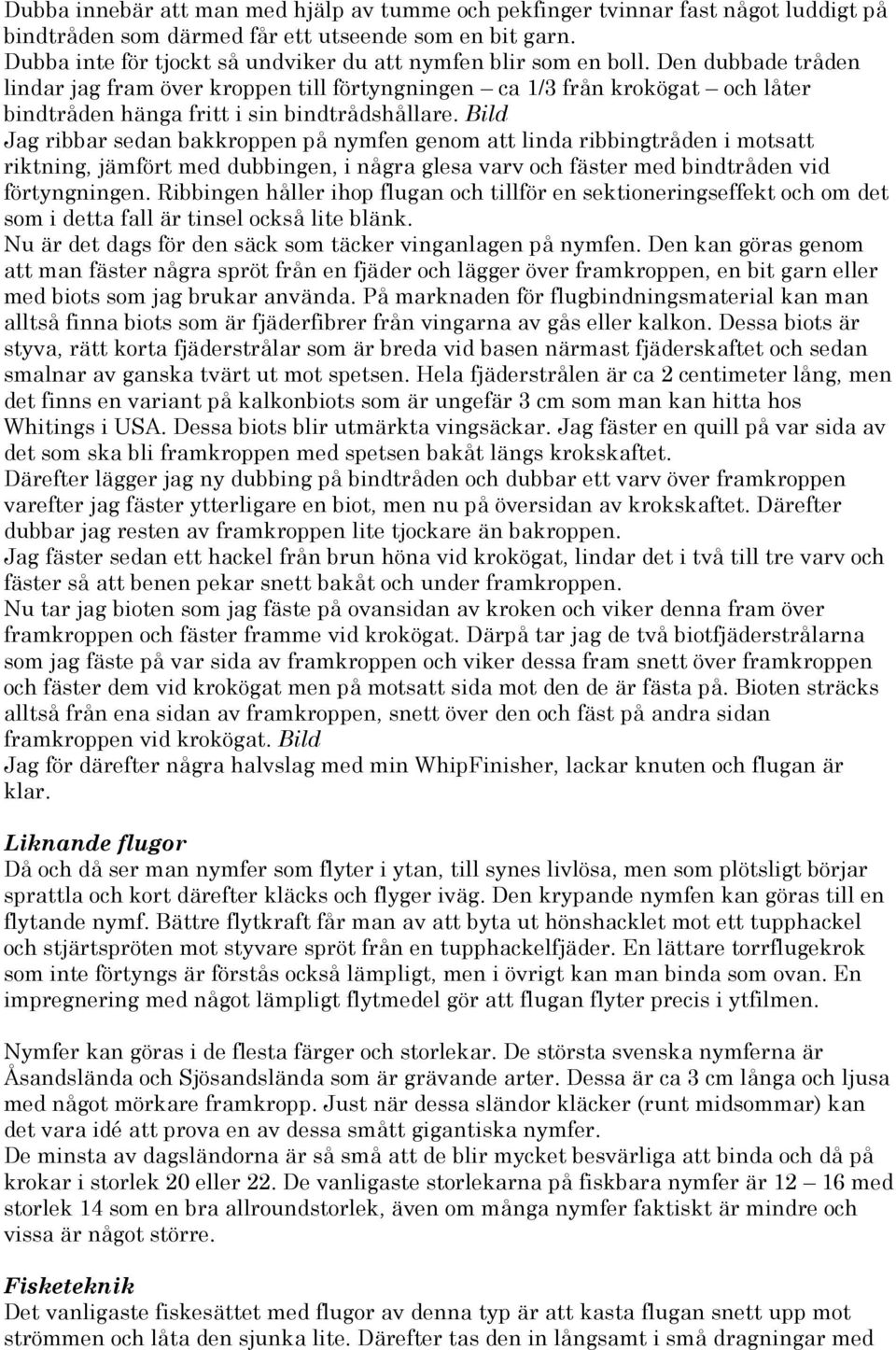 Den dubbade tråden lindar jag fram över kroppen till förtyngningen ca 1/3 från krokögat och låter bindtråden hänga fritt i sin bindtrådshållare.