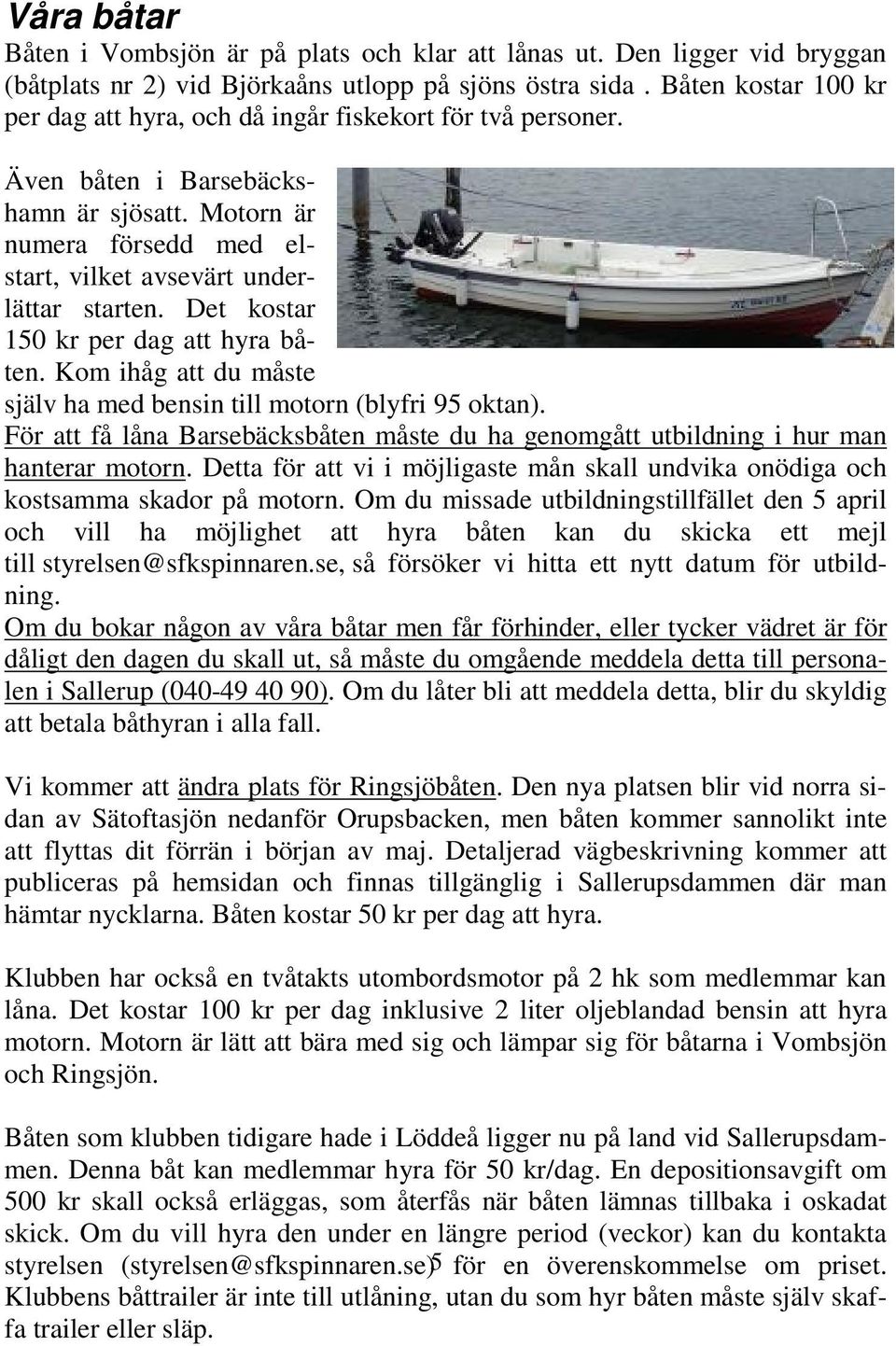 Det kostar 150 kr per dag att hyra båten. Kom ihåg att du måste själv ha med bensin till motorn (blyfri 95 oktan).