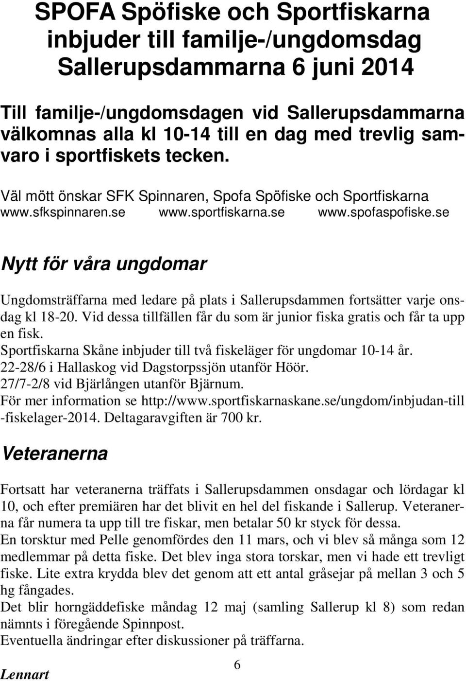 se Nytt för våra ungdomar Ungdomsträffarna med ledare på plats i Sallerupsdammen fortsätter varje onsdag kl 18-20. Vid dessa tillfällen får du som är junior fiska gratis och får ta upp en fisk.