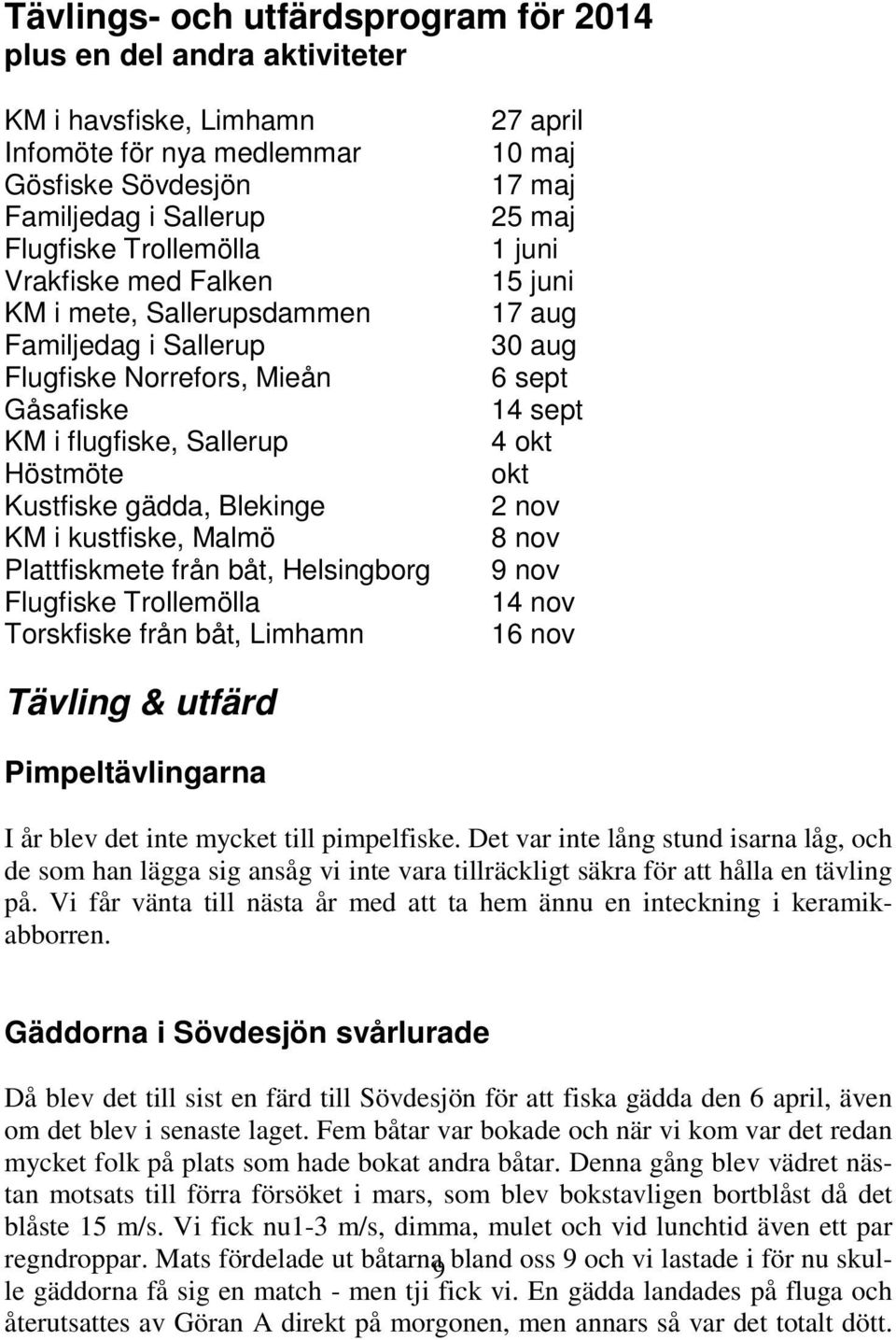 Helsingborg Flugfiske Trollemölla Torskfiske från båt, Limhamn 27 april 10 maj 17 maj 25 maj 1 juni 15 juni 17 aug 30 aug 6 sept 14 sept 4 okt okt 2 nov 8 nov 9 nov 14 nov 16 nov Tävling & utfärd
