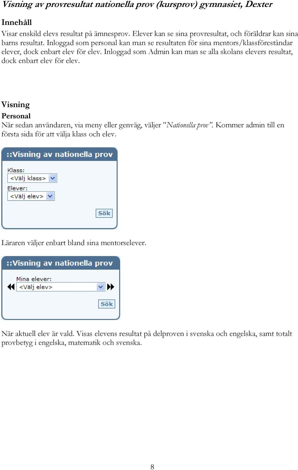 Inloggad som Admin kan man se alla skolans elevers resultat, dock enbart elev för elev. Visning Personal När sedan användaren, via meny eller genväg, väljer Nationella prov.