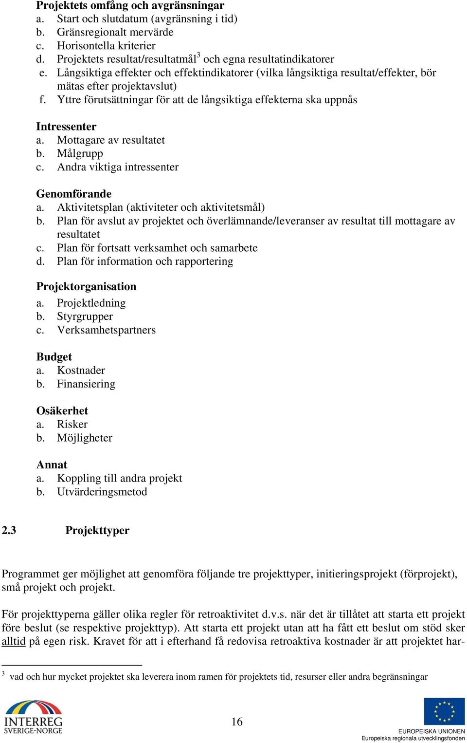 Mottagare av resultatet b. Målgrupp c. Andra viktiga intressenter Genomförande a. Aktivitetsplan (aktiviteter och aktivitetsmål) b.