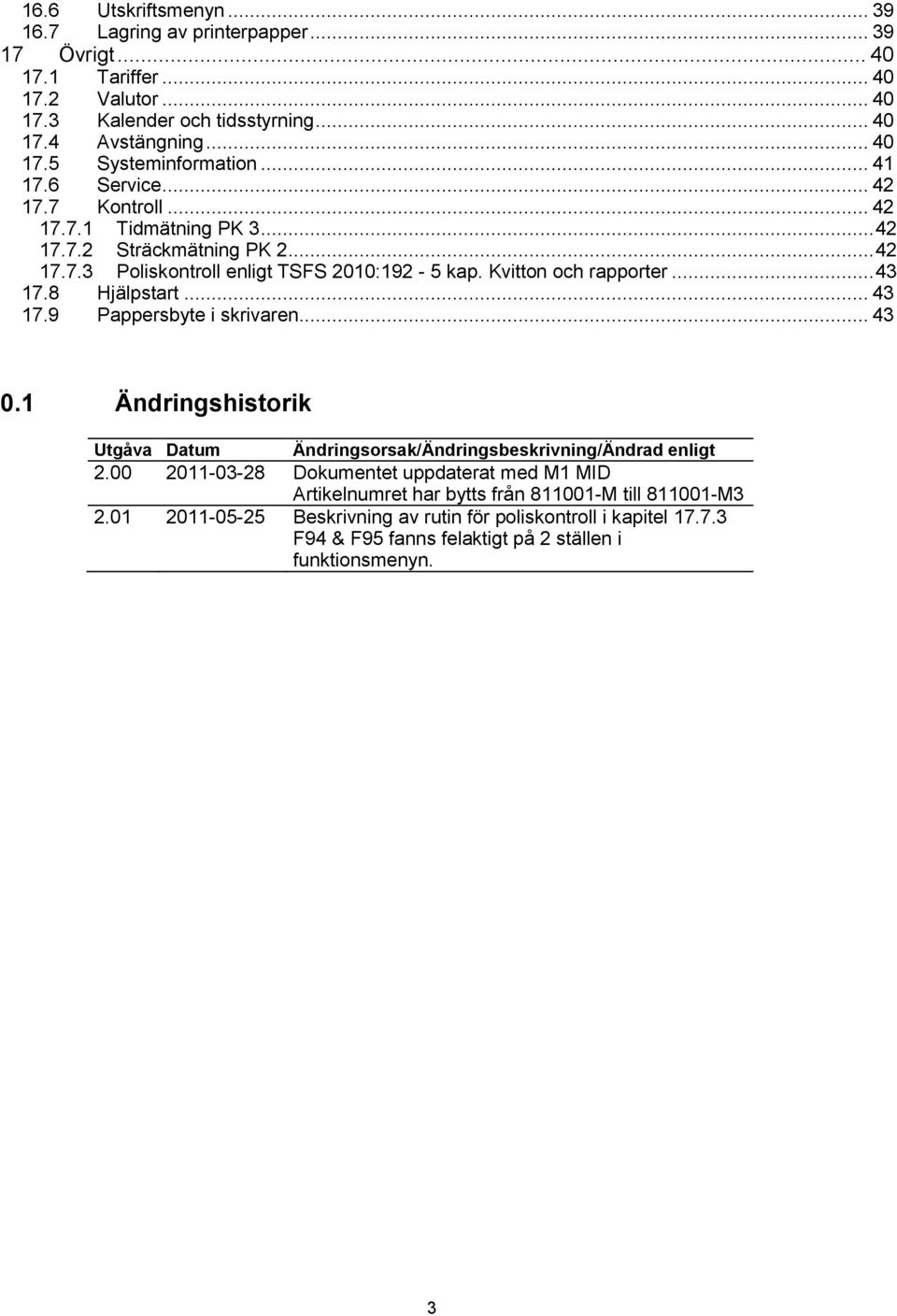 8 Hjälpstart... 43 17.9 Pappersbyte i skrivaren... 43 0.1 Ändringshistorik Utgåva Datum Ändringsorsak/Ändringsbeskrivning/Ändrad enligt 2.