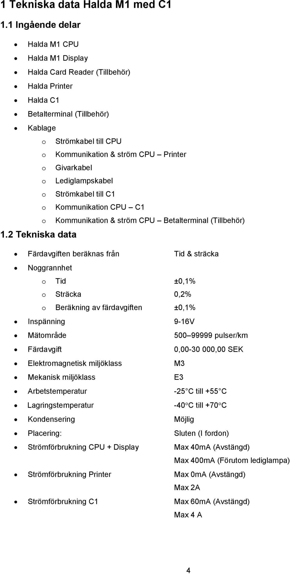 Givarkabel o Lediglampskabel o Strömkabel till C1 o Kommunikation CPU C1 o Kommunikation & ström CPU Betalterminal (Tillbehör) 1.
