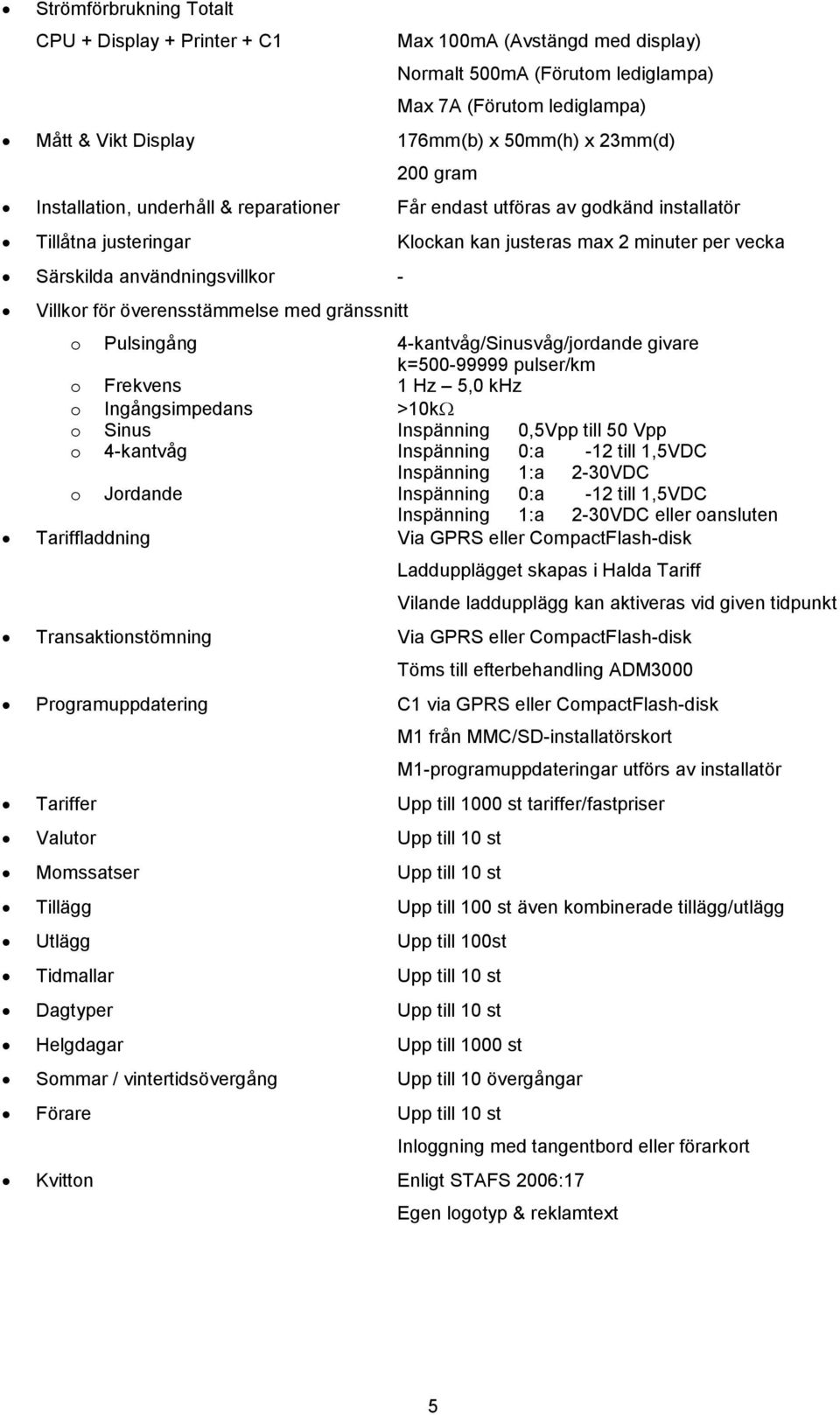 överensstämmelse med gränssnitt o Pulsingång 4-kantvåg/Sinusvåg/jordande givare k=500-99999 pulser/km o Frekvens 1 Hz 5,0 khz o Ingångsimpedans >10k o Sinus Inspänning 0,5Vpp till 50 Vpp o 4-kantvåg