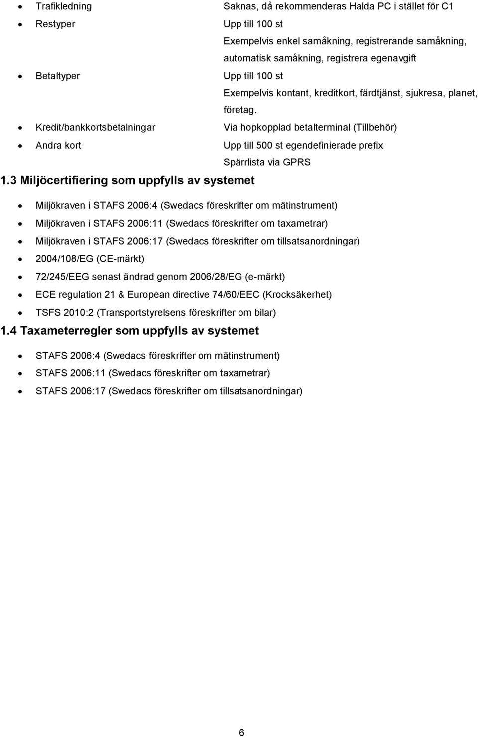 Kredit/bankkortsbetalningar Via hopkopplad betalterminal (Tillbehör) Andra kort Upp till 500 st egendefinierade prefix Spärrlista via GPRS 1.