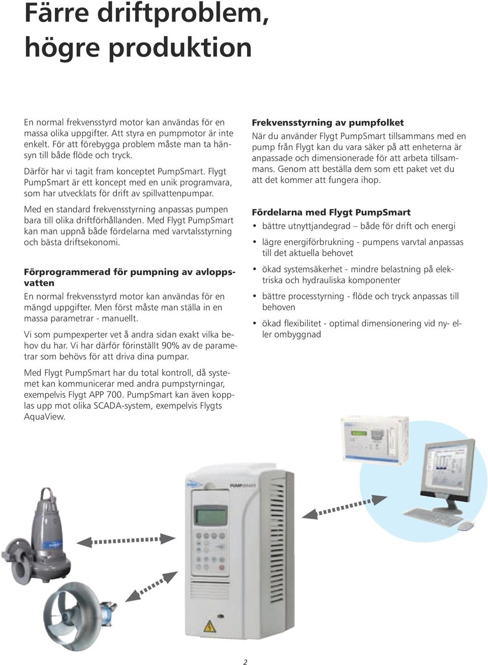 Flygt PumpSmart är ett koncept med en unik programvara, som har utvecklats för drift av spillvattenpumpar. Med en standard frekvensstyrning anpassas pumpen bara till olika driftförhållanden.