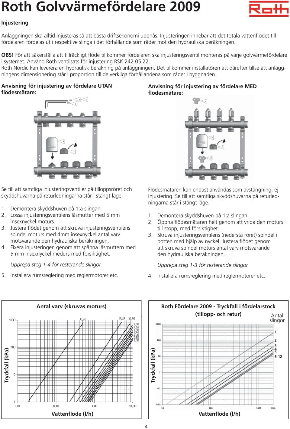 För att säkerställa att tillräckligt flöde tillkommer fördelaren ska injusteringsventil monteras på varje golvvärmefördelare i systemet. Använd Roth ventilsats för injustering RSK 242 05 22.