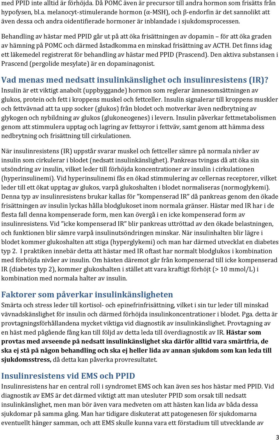 Det finns idag ett läkemedel registrerat för behandling av hästar med PPID (Prascend). Den aktiva substansen i Prascend (pergolide mesylate) är en dopaminagonist.