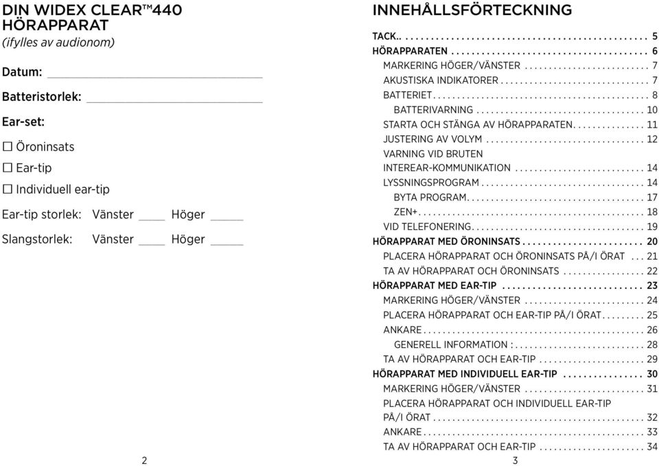 interear-kommunikation 14 Lyssningsprogram 14 Byta program 17 Höger Zen+ 18 Vid telefonering 19 Hörapparat med öroninsats 20 Placera hörapparat och öroninsats på/i örat 21 Ta av hörapparat och