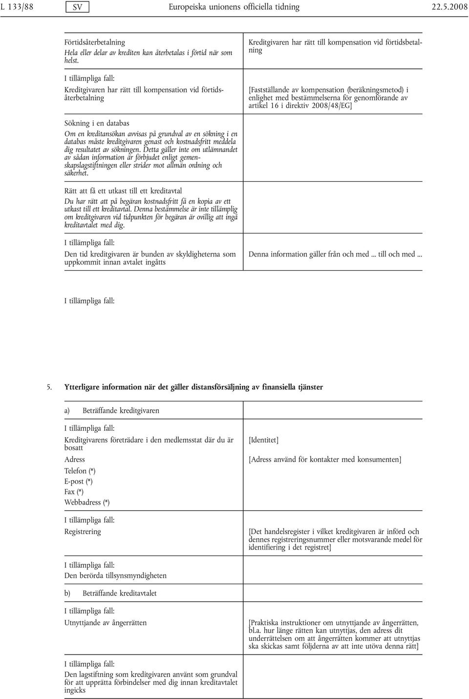 bestämmelserna för genomförande av artikel 16 i direktiv 2008/48/EG] Sökning i en databas Om en kreditansökan avvisas på grundval av en sökning i en databas måste kreditgivaren genast och