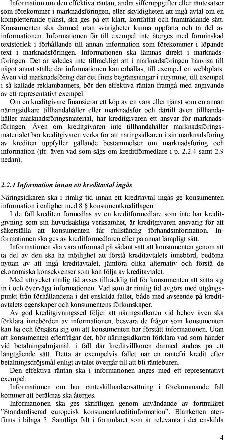 Informationen får till exempel inte återges med förminskad textstorlek i förhållande till annan information som förekommer i löpande text i marknadsföringen.