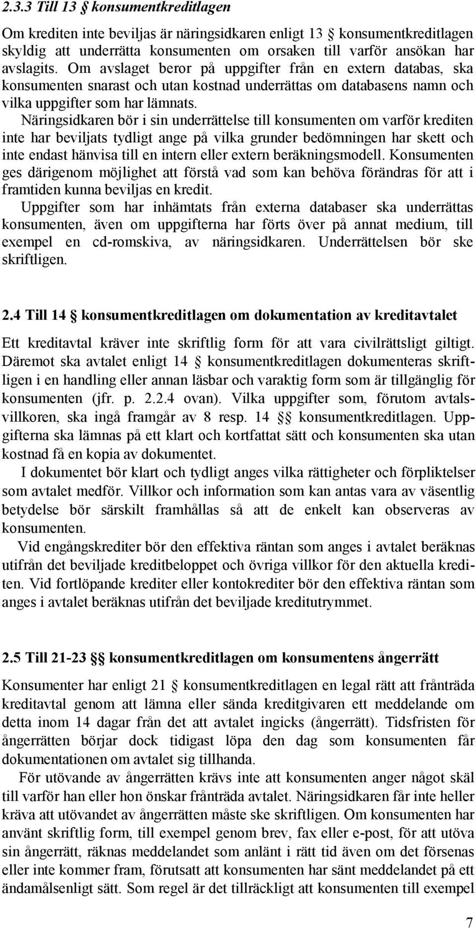 Näringsidkaren bör i sin underrättelse till konsumenten om varför krediten inte har beviljats tydligt ange på vilka grunder bedömningen har skett och inte endast hänvisa till en intern eller extern