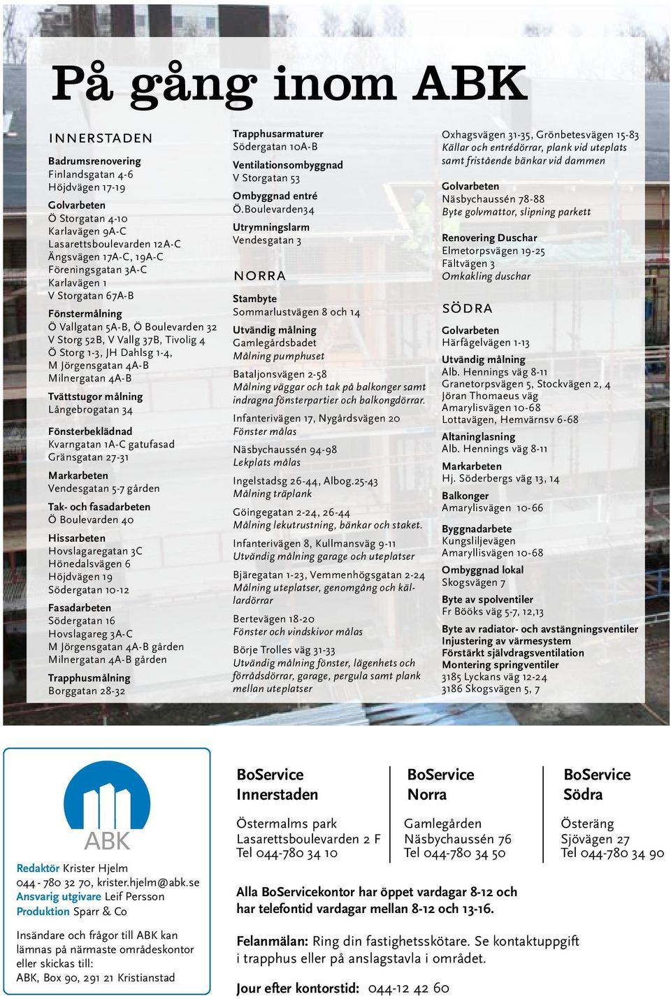Långebrogatan 34 Fönsterbeklädnad Kvarngatan 1A-C gatufasad Gränsgatan 27-31 Markarbeten Vendesgatan 5-7 gården Tak- och fasadarbeten Ö Boulevarden 40 Hissarbeten Hovslagaregatan 3C Hönedalsvägen 6