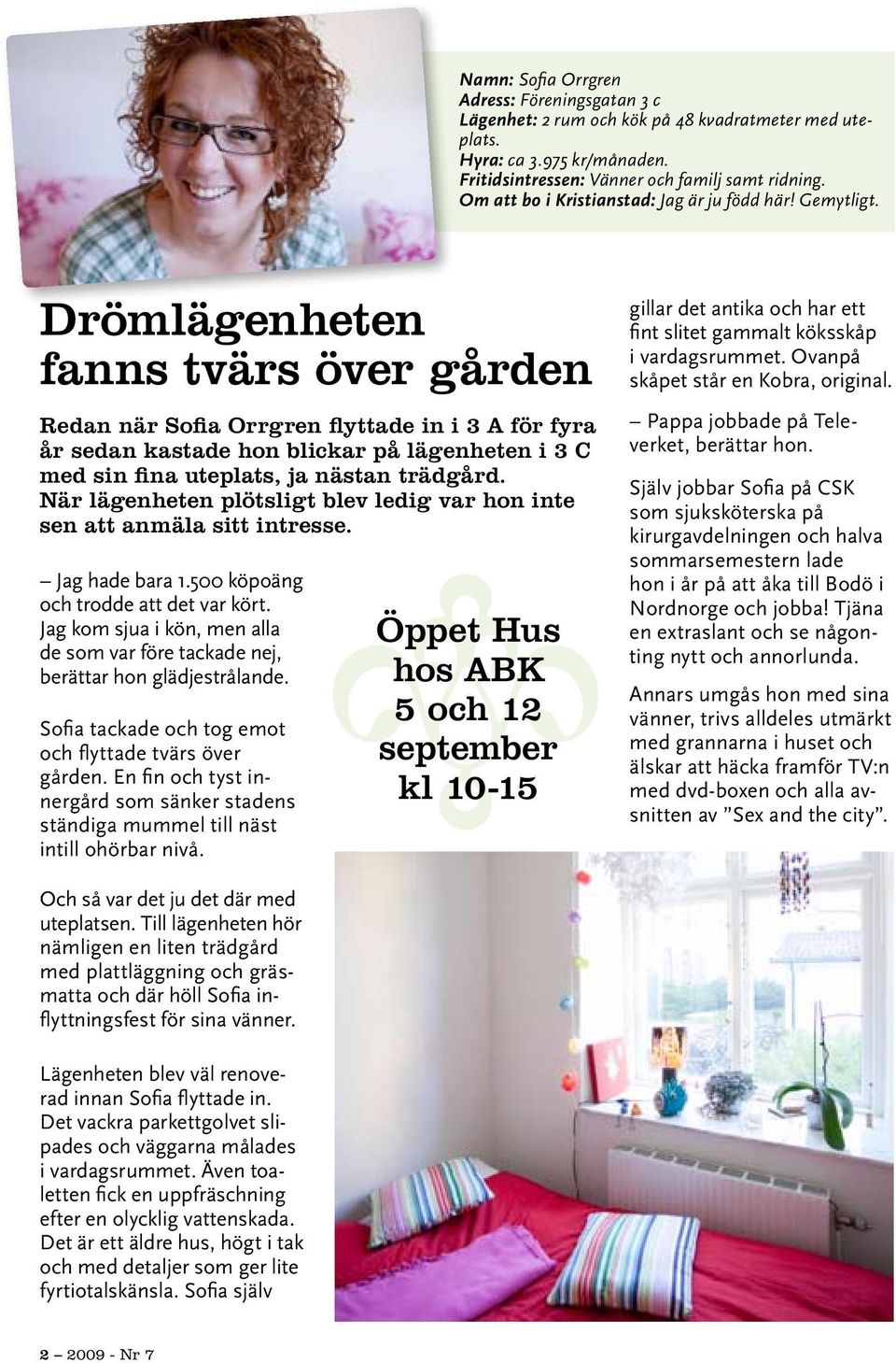 Drömlägenheten fanns tvärs över gården Redan när Sofia Orrgren flyttade in i 3 A för fyra år sedan kastade hon blickar på lägenheten i 3 C med sin fina uteplats, ja nästan trädgård.