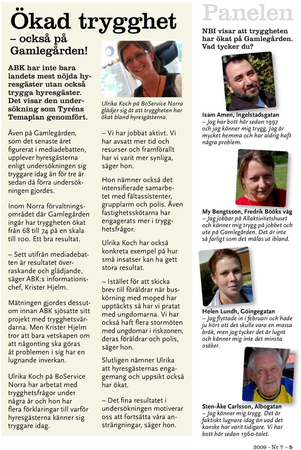 Även på Gamlegården, som det senaste året figurerat i mediadebatten, upplever hyresgästerna enligt undersökningen sig tryggare idag än för tre år sedan då förra undersökningen gjordes.