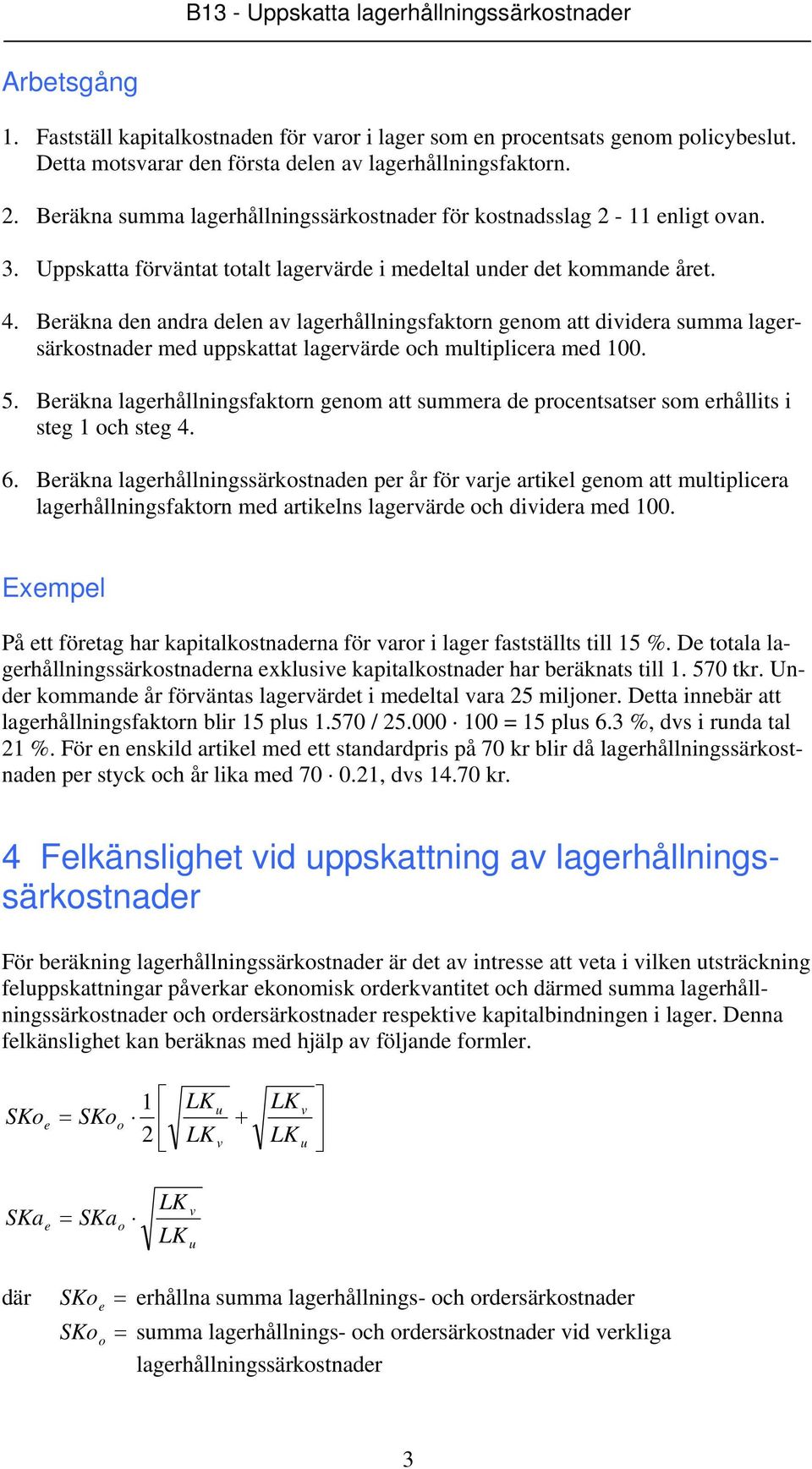 Beräkna den andra delen av lagerhållningsfaktorn genom att dividera summa lagersärkostnader med uppskattat lagervärde och multiplicera med 100. 5.