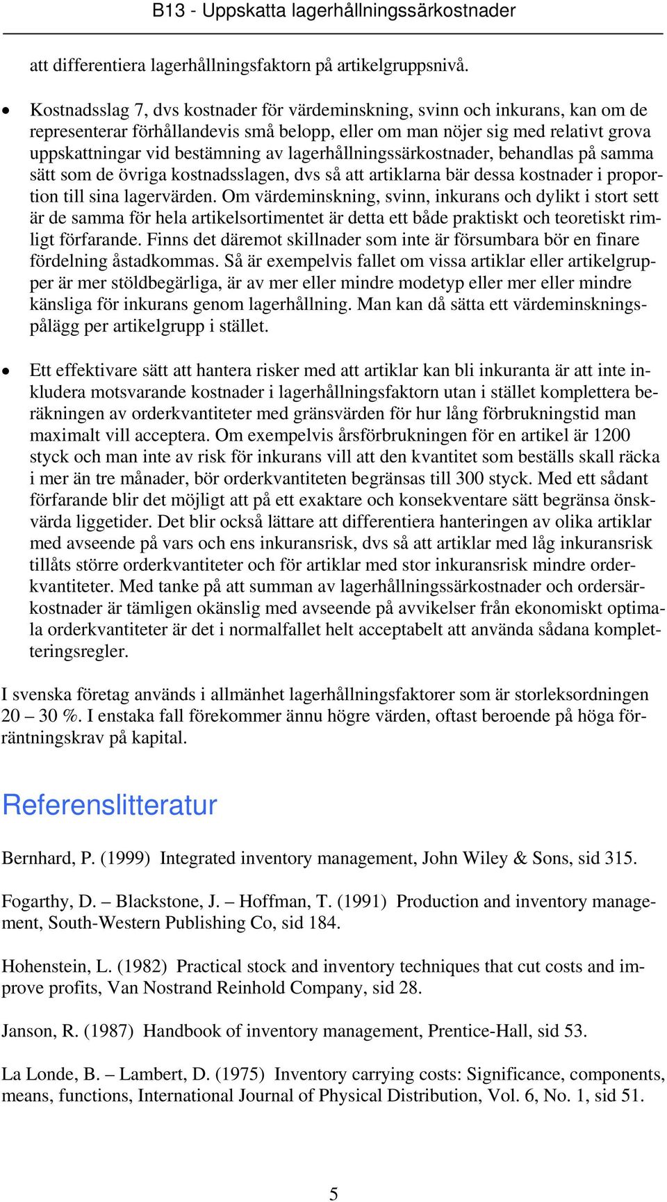 lagerhållningssärkostnader, behandlas på samma sätt som de övriga kostnadsslagen, dvs så att artiklarna bär dessa kostnader i proportion till sina lagervärden.