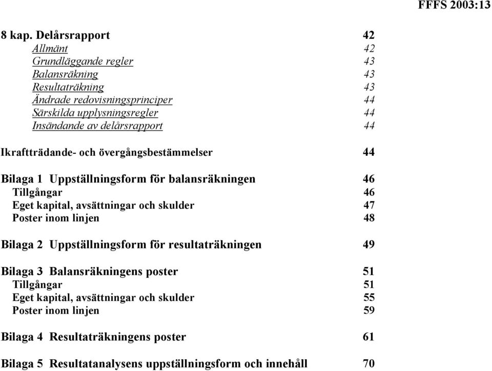 Insändande av delårsrapport 44 Ikraftträdande- och övergångsbestämmelser 44 Bilaga 1 Uppställningsform för balansräkningen 46 Tillgångar 46 Eget kapital,