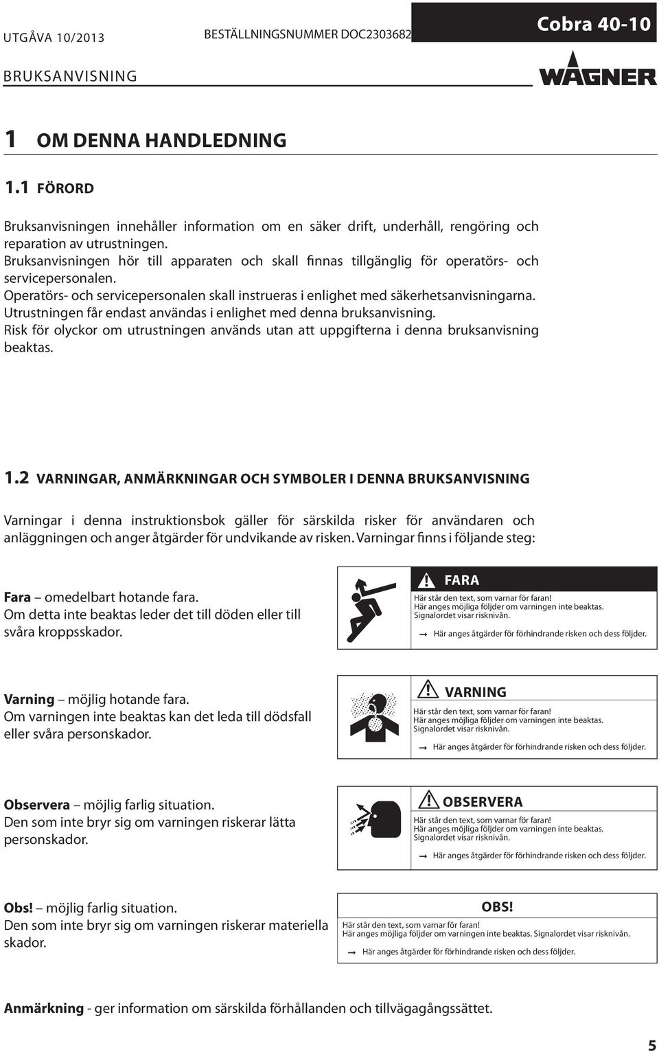 Utrustningen får endast användas i enlighet med denna bruksanvisning. Risk för olyckor om utrustningen används utan att uppgifterna i denna bruksanvisning beaktas. 1.
