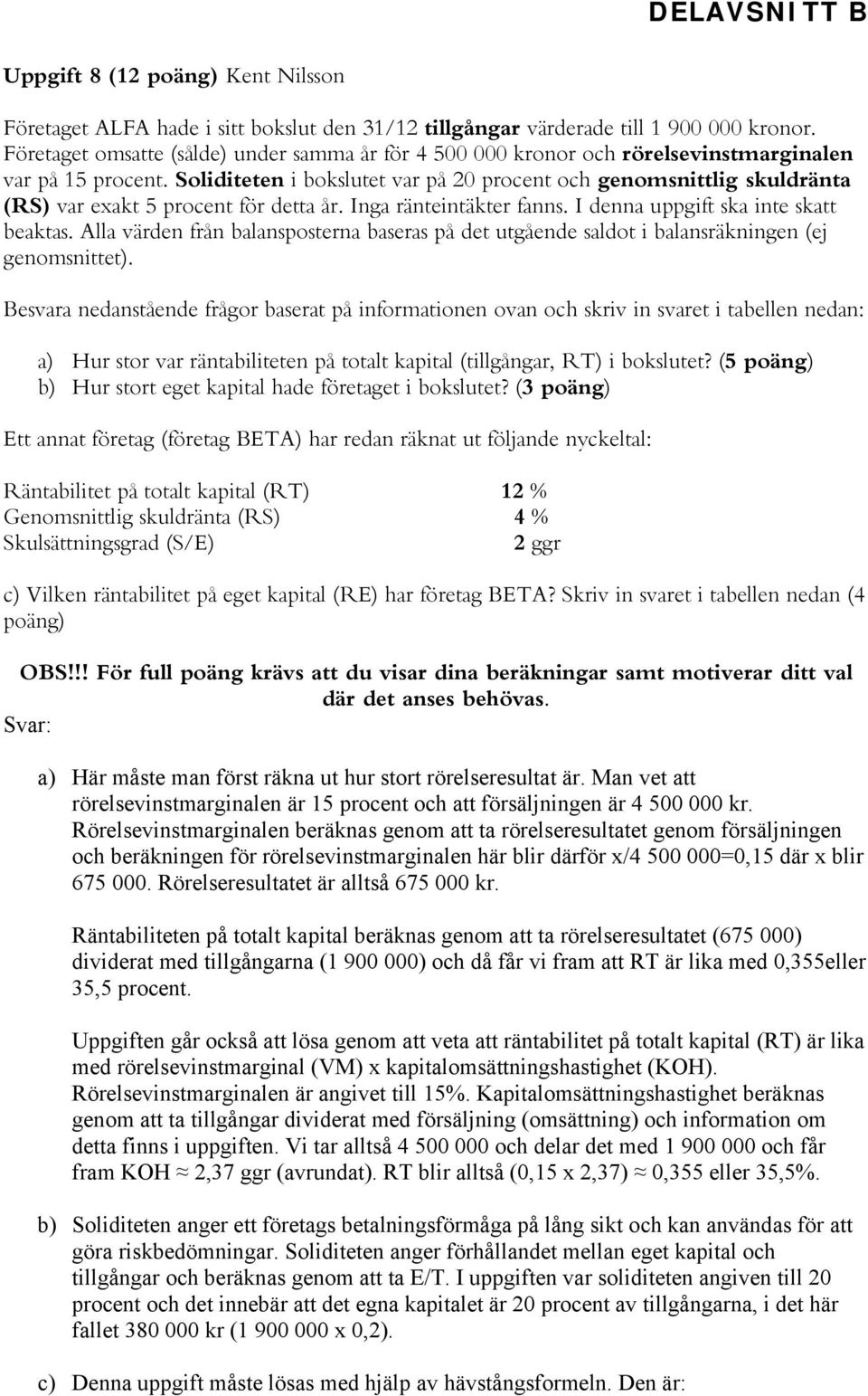 Soliditeten i bokslutet var på 20 procent och genomsnittlig skuldränta (RS) var exakt 5 procent för detta år. Inga ränteintäkter fanns. I denna uppgift ska inte skatt beaktas.