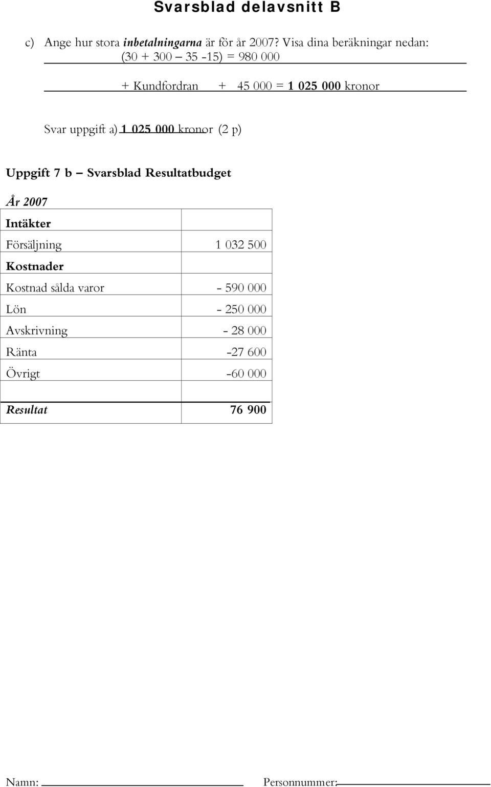 uppgift a) 1 025 000 kronor (2 p) Uppgift 7 b Svarsblad Resultatbudget År 2007 Intäkter Försäljning 1 032